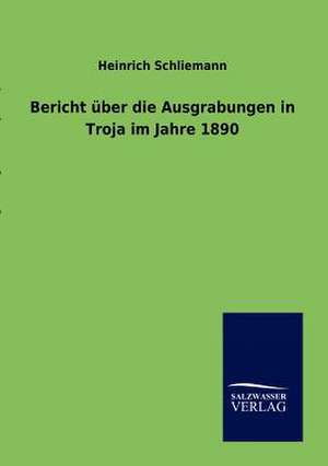 Bericht über die Ausgrabungen in Troja im Jahre 1890 de Heinrich Schliemann