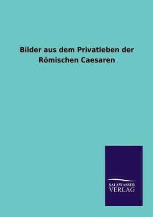 Bilder aus dem Privatleben der Römischen Caesaren de Ohne Autor