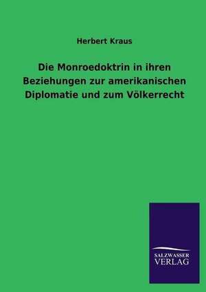 Die Monroedoktrin in ihren Beziehungen zur amerikanischen Diplomatie und zum Völkerrecht de Herbert Kraus