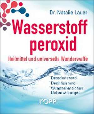 Wasserstoffperoxid: Heilmittel und universelle Wunderwaffe de Natalie Lauer