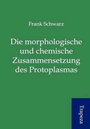 Die morphologische und chemische Zusammensetzung des Protoplasmas de Frank Schwarz