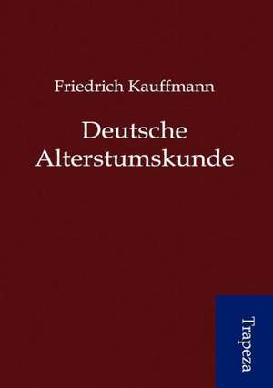 Deutsche Altertumskunde de Friedrich Kauffmann