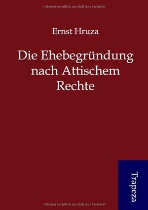 Die Ehebegründung nach Attischem Rechte de Ernst Hruza