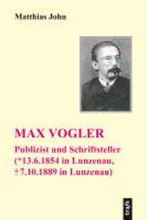 Max Vogler (* 13. Juni 1854 in Lunzenau, + 7. Oktober 1889 Lunzenau) de Matthias John