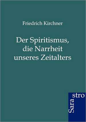 Der Spritismus, die Narrheit unseres Zeitalters de Friedrich Kirchner