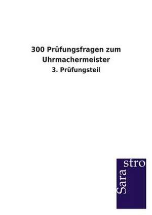 300 Prüfungsfragen zum Uhrmachermeister de Sarastro Verlag