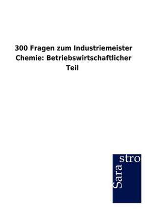 300 Fragen zum Industriemeister Chemie: Betriebswirtschaftlicher Teil de Sarastro Gmbh