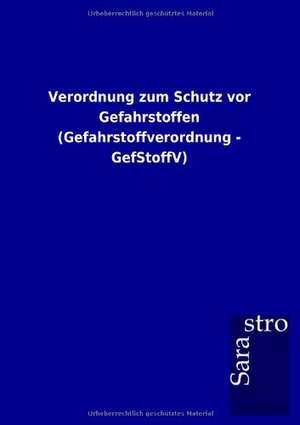 Verordnung zum Schutz vor Gefahrstoffen (Gefahrstoffverordnung - GefStoffV) de Sarastro Gmbh