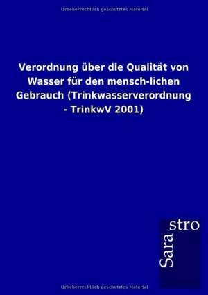 Verordnung über die Qualität von Wasser für den mensch-lichen Gebrauch (Trinkwasserverordnung - TrinkwV 2001) de Sarastro Gmbh