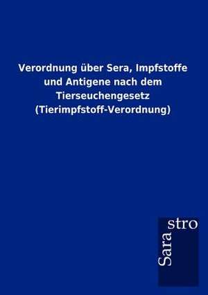 Verordnung über Sera, Impfstoffe und Antigene nach dem Tierseuchengesetz (Tierimpfstoff-Verordnung) de Sarastro Gmbh