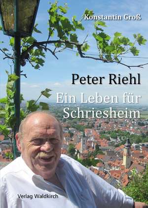 Peter Riehl - Ein Leben für Schriesheim de Konstantin Groß