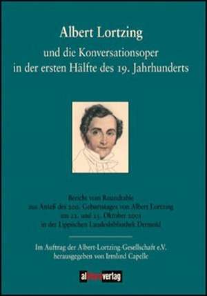 Albert Lortzing Und Die Konversationsoper in Der Ersten H Lfte Des 19. Jahrhundert: On Love, Sex, Reason, and Happiness de Irmlind Capelle