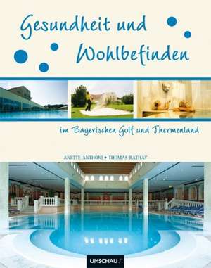 Gesundheit und Wohlbefinden im Bayerischen Golf und Thermenland de Anette Anthoni