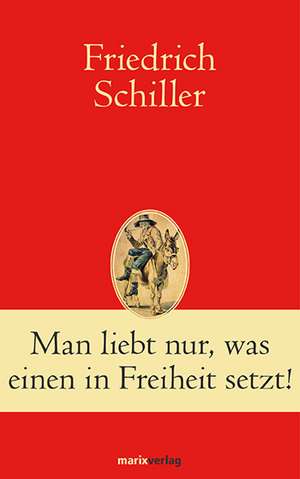 Man liebt nur, was einen in Freiheit setzt! de Friedrich Schiller