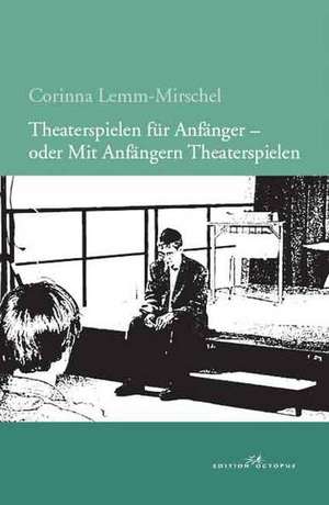 Theaterspielen für Anfänger - oder Mit Anfängern Theaterspielen de Corinna Lemm-Mirschel