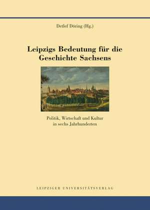 Leipzigs Bedeutung für die Geschichte Sachsens de Detlef Döring