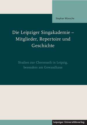 Die Leipziger Singakademie - Mitglieder, Repertoire und Geschichte de Stephan Wünsche