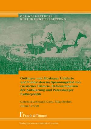 Göttinger und Moskauer Gelehrte und Publizisten im Spannungsfeld von russischer Historie, Reformimpulsen der Aufklärung und Petersburger Kulturpolitik de Gabriela Lehmann-Carli