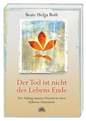 Der Tod ist nicht des Lebens Ende de Beate Helga Roth