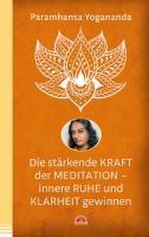 Die stärkende Kraft der Meditation - innere Ruhe und Klarheit gewinnen de Paramhansa Yogananda