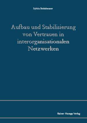 Aufbau und Stabilisierung von Vertrauen in interorganisationalen Netzwerken de Sylvia Steinheuser