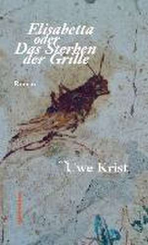 Elisabetta oder Das Sterben der Grille de Uwe Krist