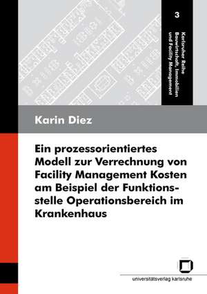 Ein prozessorientiertes Modell zur Verrechnung von Facility Management Kosten am Beispiel der Funktionsstelle Operationsbereich im Krankenhaus de Karin Diez