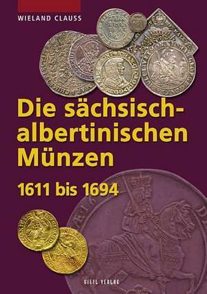 Die sächsisch-albertinischen Münzen 1611 - 1694 de Wieland Clauss