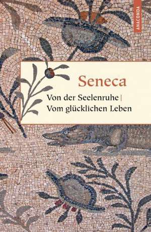 Von der Seelenruhe. Vom glücklichen Leben de Lucius Annaeus Seneca