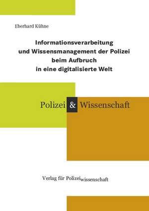 Informationsverarbeitung und Wissensmanagement der Polizei beim Aufbruch in eine digitalisierte Welt de Eberhard Kühne