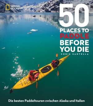 50 Places To Paddle Before You Die de Chris Santella