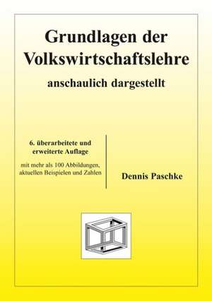 Grundlagen der Volkswirtschaftslehre - anschaulich dargestellt de Dennis Paschke