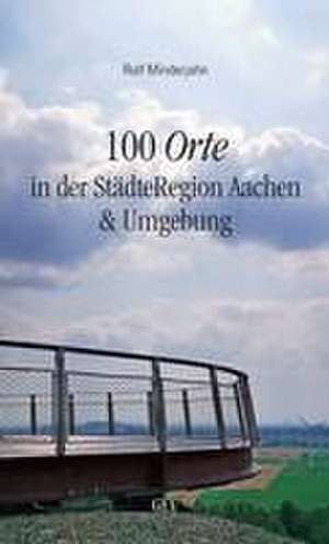 100 Orte in der StädteRegion Aachen & Umgebung de Rolf Minderjahn