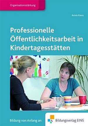 Professionelle Öffentlichkeitsarbeit in Kindertagesstättten. Lehr-/Fachbuch de Armin Krenz