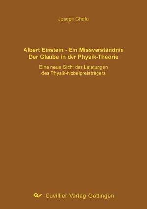 Albert Einstein - ein Missverständnis. Der Glaube in der Physik-Theorie de Joseph Chefu