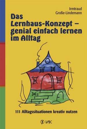 Das Lernhaus-Konzept - genial einfach lernen im Alltag de Irmtraud Große-Lindemann