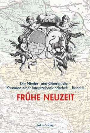 Die Nieder- und Oberlausitz - Konturen einer Integrationslandschaft, Bd. II: Frühe Neuzeit de Heinz-Dieter Heimann