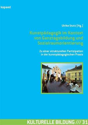 Kunstpädagogik im Kontext von Ganztagsbildung und Sozialraumorientierung de Ulrike Stutz