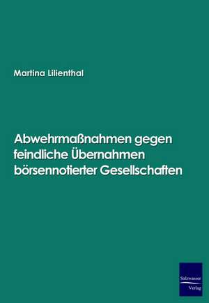 Abwehrmaßnahmen gegen feindliche Übernahmen börsennotierter Gesellschaften de Martina Lilienthal