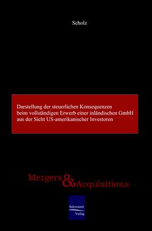 Darstellung der steuerlichen Konsequenzen beim vollständigen Erwerb einer inländischen GmbH aus der Sicht US-amerikanischer Investoren de Matthias Scholz