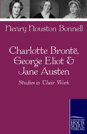 Charlotte Bronte, George Eliot & Jane Austen de Henry Houston Bonnell