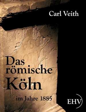 Das römische Köln im Jahre 1885 de Carl Veith