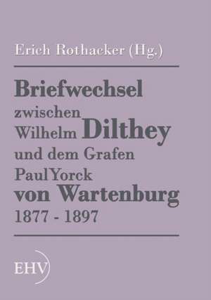 Briefwechsel zwischen Wilhelm Dilthey und dem Grafen Paul Yorck von Wartenburg 1877 - 1897 de Erich (Hg. Rothacker