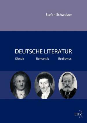 Deutsche Literatur - Klassik, Romantik, Realismus de Stefan Schweizer