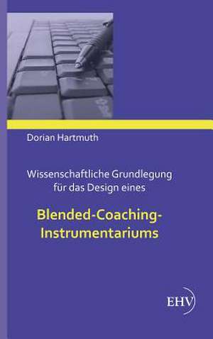 Wissenschaftliche Grundlegung für das Design eines Blended-Coaching-Instrumentariums de Dorian Hartmuth