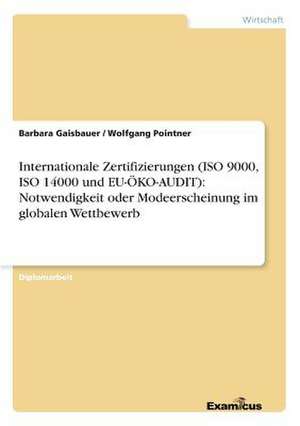 Internationale Zertifizierungen (ISO 9000, ISO 14000 und EU-ÖKO-AUDIT): Notwendigkeit oder Modeerscheinung im globalen Wettbewerb de Wolfgang Pointner