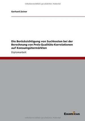 Die Berücksichtigung von Suchkosten bei der Berechnung von Preis-Qualitäts-Korrelationen auf Konsumgütermärkten de Gerhard Zeiner