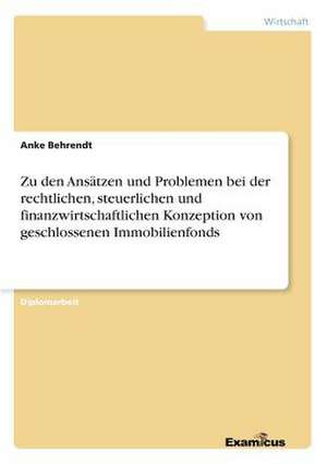 Zu den Ansätzen und Problemen bei der rechtlichen, steuerlichen und finanzwirtschaftlichen Konzeption von geschlossenen Immobilienfonds de Anke Behrendt