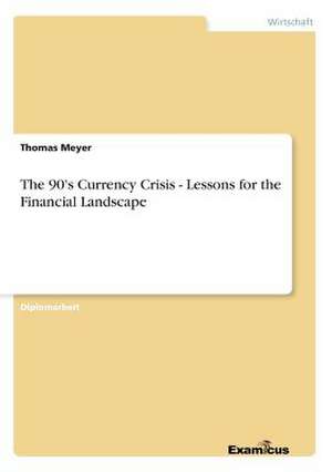 The 90's Currency Crisis - Lessons for the Financial Landscape de Thomas Meyer