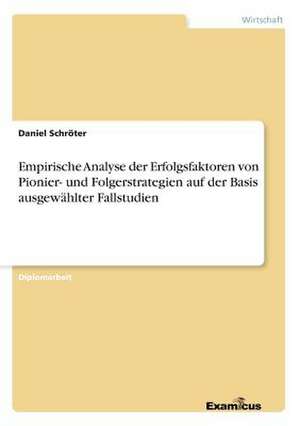 Empirische Analyse der Erfolgsfaktoren von Pionier- und Folgerstrategien auf der Basis ausgewählter Fallstudien de Daniel Schröter